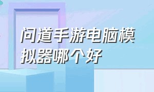 问道手游电脑模拟器哪个好