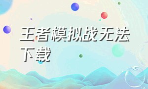 王者模拟战无法下载