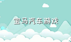 宝马汽车游戏（宝马汽车游戏怎么下载）