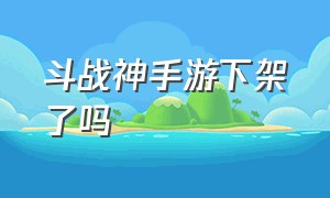 斗战神手游下架了吗