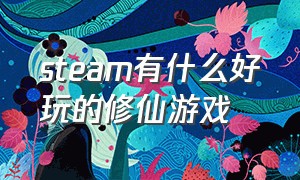 steam有什么好玩的修仙游戏