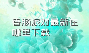 香肠派对最新在哪里下载