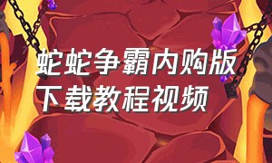 蛇蛇争霸内购版下载教程视频