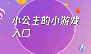 小公主的小游戏入口（小公主的小游戏入口在线玩）