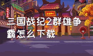 三国战纪2群雄争霸怎么下载