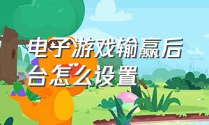 电子游戏输赢后台怎么设置