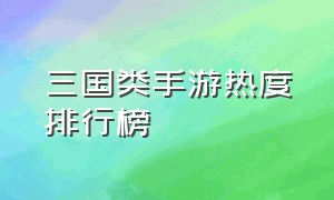 三国类手游热度排行榜（什么手游适合0元党玩家）