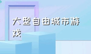 大型自由城市游戏（推荐单机自由城市游戏）