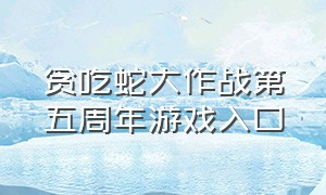 贪吃蛇大作战第五周年游戏入口