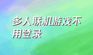 多人联机游戏不用登录（多人联机无需实名认证的生活游戏）