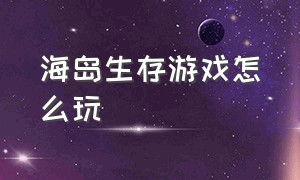 海岛生存游戏怎么玩