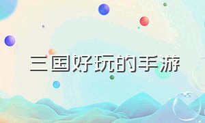 三国好玩的手游