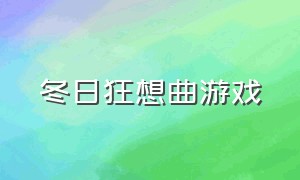 冬日狂想曲游戏（冬日狂想曲游戏官网最新消息）