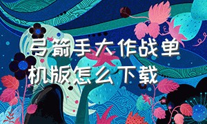 弓箭手大作战单机版怎么下载（弓箭手大作战菜单中文版）