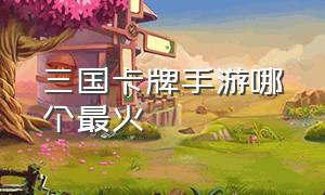 三国卡牌手游哪个最火（三国卡牌大战最强卡组）