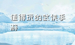 值得玩的武侠手游（好玩的真正武侠手游）