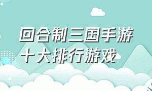 回合制三国手游十大排行游戏