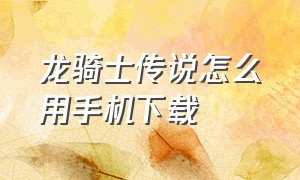 龙骑士传说怎么用手机下载