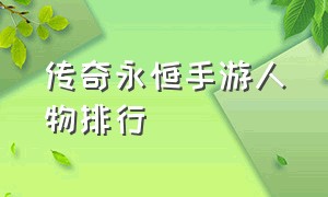 传奇永恒手游人物排行（传奇永恒手游啥时候上线啊）