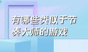 有哪些类似于节奏大师的游戏