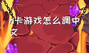 n卡游戏怎么调中文（n卡游戏滤镜怎么调成中文）