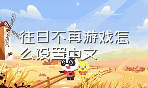 往日不再游戏怎么设置中文