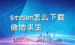 steam怎么下载绝地求生