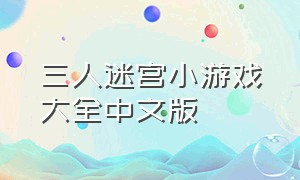 三人迷宫小游戏大全中文版