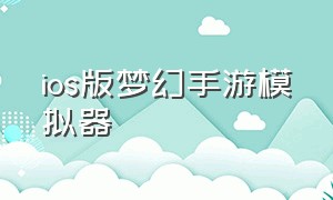 ios版梦幻手游模拟器（梦幻手游苹果用什么模拟器能玩）