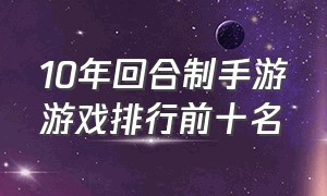 10年回合制手游游戏排行前十名