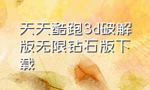 天天酷跑3d破解版无限钻石版下载（天天酷跑无限钻石版免费）