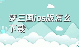 梦三国ios版怎么下载