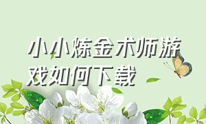 小小炼金术师游戏如何下载