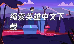 绳索英雄中文下载（绳索英雄怎么免费下载）