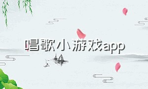 唱歌小游戏app