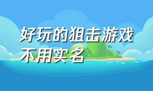 好玩的狙击游戏不用实名（不用wifi也能玩的狙击游戏）