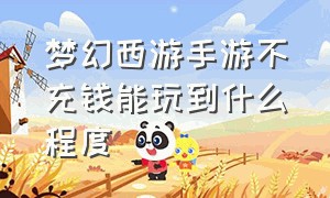 梦幻西游手游不充钱能玩到什么程度