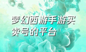 梦幻西游手游买卖号的平台