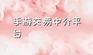 手游交易中介平台（手游交易）