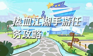 热血江湖手游任务攻略（热血江湖手游任务全攻略）