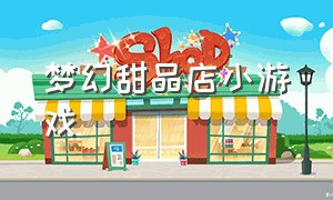 梦幻甜品店小游戏（梦幻蛋糕甜品店游戏攻略）