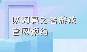 以闪亮之名游戏官网预约