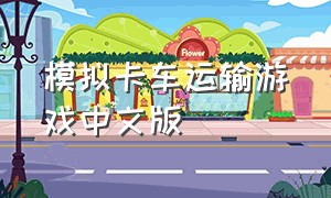 模拟卡车运输游戏中文版（大型卡车运输模拟驾驶游戏大全）