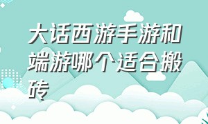 大话西游手游和端游哪个适合搬砖