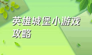 英雄城堡小游戏攻略（英雄城堡小游戏攻略视频）