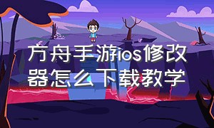 方舟手游ios修改器怎么下载教学