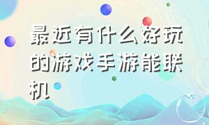 最近有什么好玩的游戏手游能联机