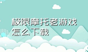 极限摩托老游戏怎么下载（极限摩托旧版本下载）