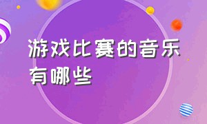 游戏比赛的音乐有哪些