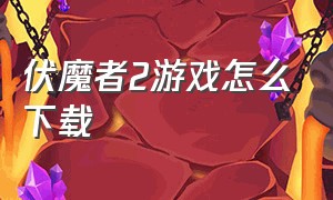 伏魔者2游戏怎么下载